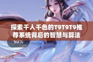 探索千人千色的T9T9T9推荐系统背后的智慧与算法