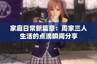 家庭日常新篇章：周家三人生活的点滴瞬间分享