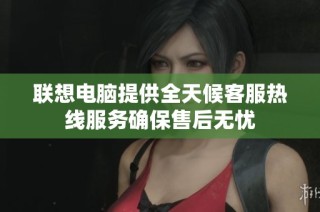 联想电脑提供全天候客服热线服务确保售后无忧