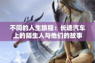 不同的人生旅程：长途汽车上的陌生人与他们的故事