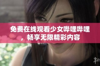 免费在线观看少女哔哩哔哩，畅享无限精彩内容