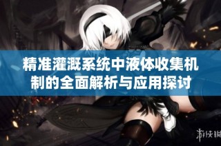 精准灌溉系统中液体收集机制的全面解析与应用探讨