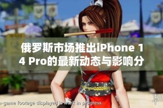 俄罗斯市场推出iPhone 14 Pro的最新动态与影响分析