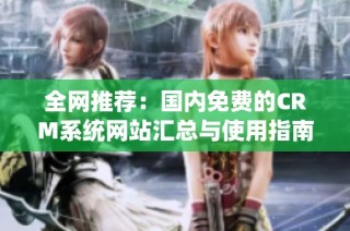 全网推荐：国内免费的CRM系统网站汇总与使用指南