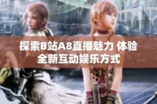 探索B站A8直播魅力 体验全新互动娱乐方式