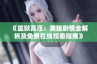 《监狱高压：美版剧情全解析及免费在线观看指南》