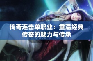 传奇连击单职业：重温经典传奇的魅力与传承