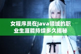 女程序员在Java领域的职业生涯能持续多久揭秘