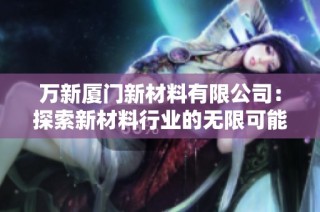 万新厦门新材料有限公司：探索新材料行业的无限可能性