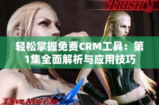 轻松掌握免费CRM工具：第1集全面解析与应用技巧