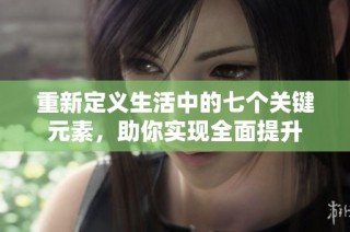 重新定义生活中的七个关键元素，助你实现全面提升