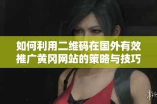 如何利用二维码在国外有效推广黄冈网站的策略与技巧
