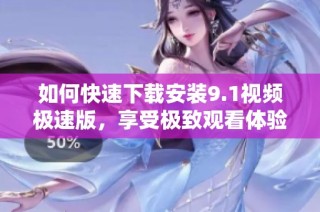 如何快速下载安装9.1视频极速版，享受极致观看体验