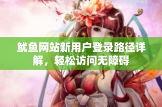鱿鱼网站新用户登录路径详解，轻松访问无障碍