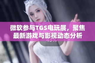 微软参与TGS电玩展，聚焦最新游戏与影视动态分析