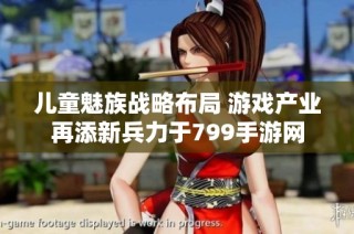 儿童魅族战略布局 游戏产业再添新兵力于799手游网