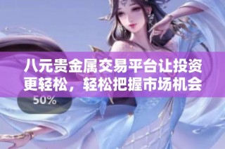 八元贵金属交易平台让投资更轻松，轻松把握市场机会！