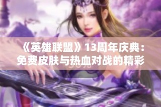 《英雄联盟》13周年庆典：免费皮肤与热血对战的精彩盛宴