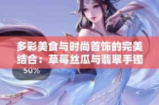 多彩美食与时尚首饰的完美结合：草莓丝瓜与翡翠手镯魅力之旅