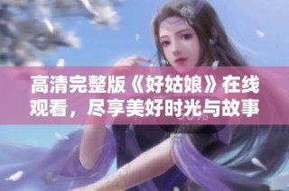 高清完整版《好姑娘》在线观看，尽享美好时光与故事魅力