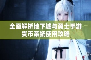 全面解析地下城与勇士手游货币系统使用攻略