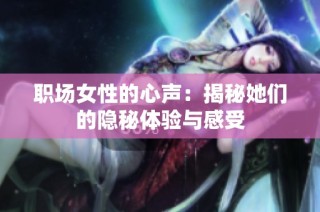职场女性的心声：揭秘她们的隐秘体验与感受