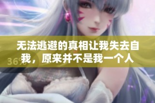 无法逃避的真相让我失去自我，原来并不是我一个人