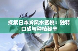 探索日本岭风水蜜桃：独特口感与种植秘辛