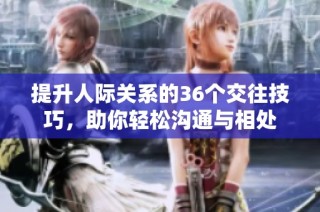 提升人际关系的36个交往技巧，助你轻松沟通与相处