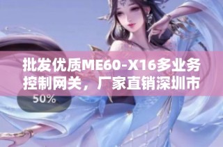 批发优质ME60-X16多业务控制网关，厂家直销深圳市华讯