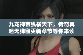 九龙神帝纵横天下，传奇再起无弹窗更新章节等你来读