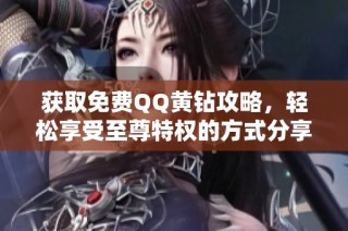 获取免费QQ黄钻攻略，轻松享受至尊特权的方式分享
