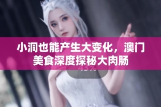 小洞也能产生大变化，澳门美食深度探秘大肉肠