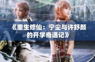《重生修仙：宁尘与许舒颜的开学奇遇记》