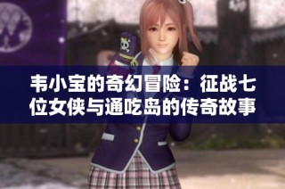 韦小宝的奇幻冒险：征战七位女侠与通吃岛的传奇故事