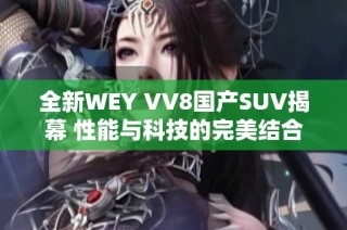 全新WEY VV8国产SUV揭幕 性能与科技的完美结合