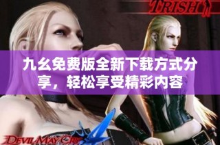 九幺免费版全新下载方式分享，轻松享受精彩内容
