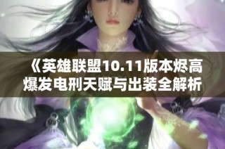 《英雄联盟10.11版本烬高爆发电刑天赋与出装全解析》