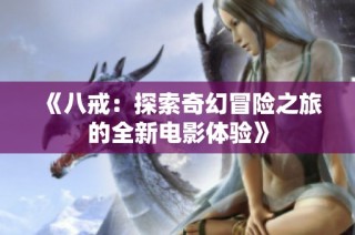 《八戒：探索奇幻冒险之旅的全新电影体验》