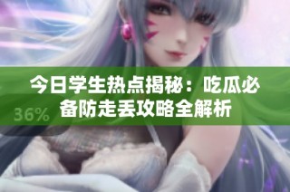 今日学生热点揭秘：吃瓜必备防走丢攻略全解析