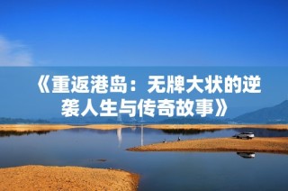 《重返港岛：无牌大状的逆袭人生与传奇故事》