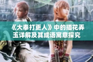 《大奉打更人》中的插花弄玉详解及其成语寓意探究