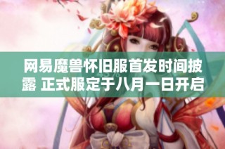 网易魔兽怀旧服首发时间披露 正式服定于八月一日开启