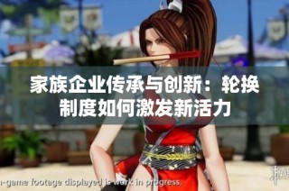 家族企业传承与创新：轮换制度如何激发新活力