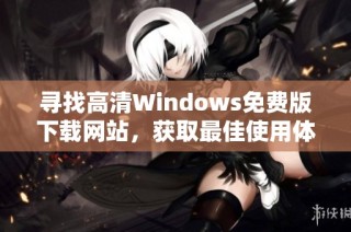 寻找高清Windows免费版下载网站，获取最佳使用体验