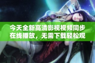 今天全新高清影视视频同步在线播放，无需下载轻松观看