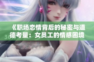 《职场恋情背后的秘密与道德考量：女员工的情感困境》