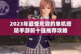 2023年最受欢迎的单机塔防手游前十强推荐攻略