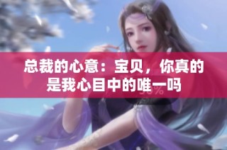 总裁的心意：宝贝，你真的是我心目中的唯一吗
