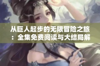 从巨人起步的无限冒险之旅：全集免费阅读与大结局解析